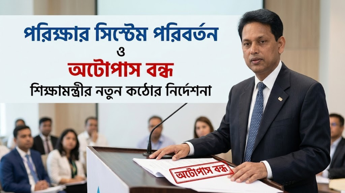 পরীক্ষার সিস্টেম পরিবর্তন ও অটোপাস বন্ধ: শিক্ষামন্ত্রীর নতুন কঠোর নির্দেশনা